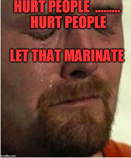 tears | HURT PEOPLE  ......... HURT PEOPLE; LET THAT MARINATE | image tagged in tears | made w/ Imgflip meme maker