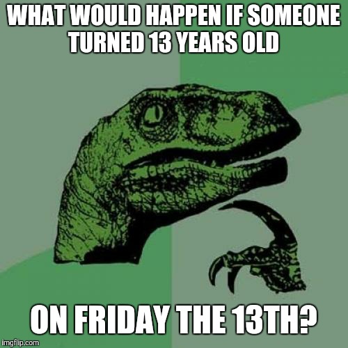Superstitious people vs. skeptics, I have sent you a challenge.  | WHAT WOULD HAPPEN IF SOMEONE TURNED 13 YEARS OLD; ON FRIDAY THE 13TH? | image tagged in memes,philosoraptor,friday the 13th | made w/ Imgflip meme maker