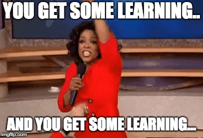 YOU GET SOME LEARNING.. AND YOU GET SOME LEARNING... | image tagged in learning | made w/ Imgflip meme maker