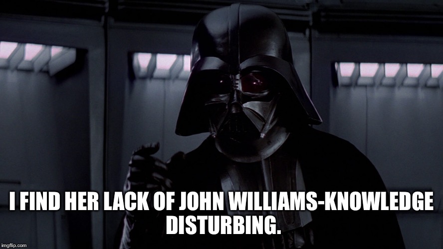 Lack of John Williams knowledge | I FIND HER LACK OF JOHN WILLIAMS-KNOWLEDGE DISTURBING. | image tagged in williams | made w/ Imgflip meme maker