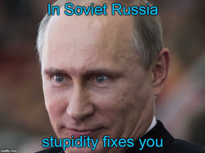 In Soviet Russia stupidity fixes you | made w/ Imgflip meme maker