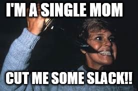 FRIDAY THE 13th PAMELA VOORHEES | I'M A SINGLE MOM CUT ME SOME SLACK!! | image tagged in friday the 13th pamela voorhees | made w/ Imgflip meme maker
