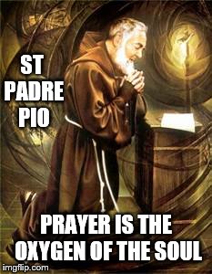 life | ST PADRE PIO; PRAYER IS THE OXYGEN OF THE SOUL | image tagged in catholic,take a knee,love,inspirational memes,cross,holyspirit | made w/ Imgflip meme maker