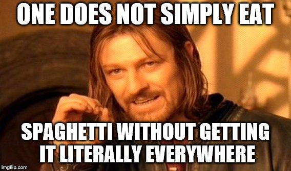One Does Not Simply | ONE DOES NOT SIMPLY EAT; SPAGHETTI WITHOUT GETTING IT LITERALLY EVERYWHERE | image tagged in memes,one does not simply | made w/ Imgflip meme maker