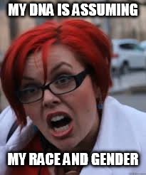 SJW Triggered | MY DNA IS ASSUMING MY RACE AND GENDER | image tagged in sjw triggered | made w/ Imgflip meme maker