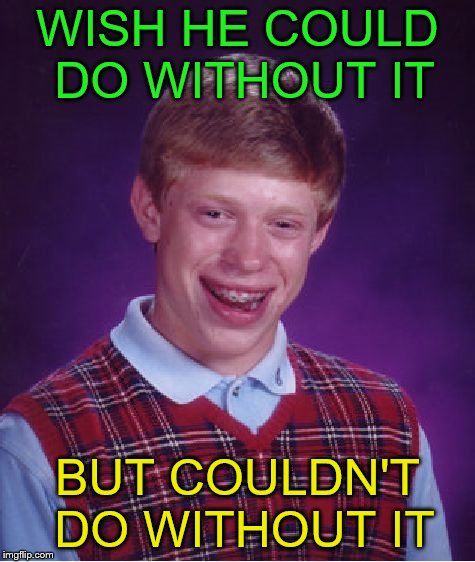 Bad Luck Brian Meme | WISH HE COULD DO WITHOUT IT BUT COULDN'T DO WITHOUT IT | image tagged in memes,bad luck brian | made w/ Imgflip meme maker