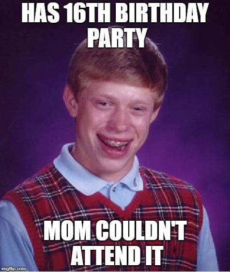 Bad Luck Brian Meme | HAS 16TH BIRTHDAY PARTY; MOM COULDN'T ATTEND IT | image tagged in memes,bad luck brian | made w/ Imgflip meme maker