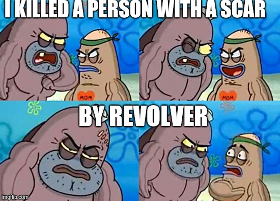 Welcome to the Salty Spitoon | I KILLED A PERSON WITH A SCAR; BY REVOLVER | image tagged in welcome to the salty spitoon | made w/ Imgflip meme maker