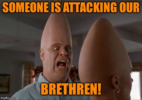 Conehead Mep | SOMEONE IS ATTACKING OUR BRETHREN! | image tagged in conehead mep | made w/ Imgflip meme maker