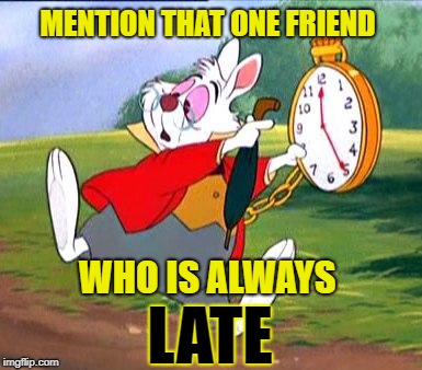 White Rabbit "I'm late!" | MENTION THAT ONE FRIEND; WHO IS ALWAYS; LATE | image tagged in white rabbit i'm late | made w/ Imgflip meme maker