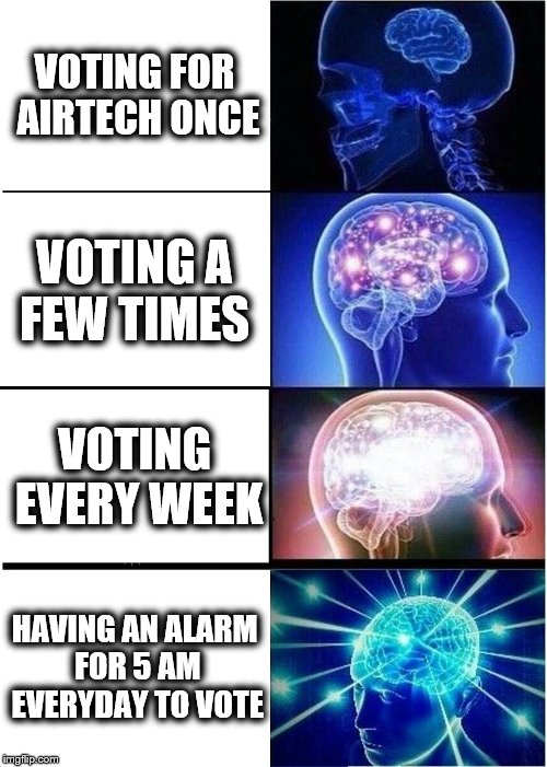 Expanding Brain Meme | VOTING FOR AIRTECH ONCE; VOTING A FEW TIMES; VOTING EVERY WEEK; HAVING AN ALARM FOR 5 AM EVERYDAY TO VOTE | image tagged in memes,expanding brain | made w/ Imgflip meme maker