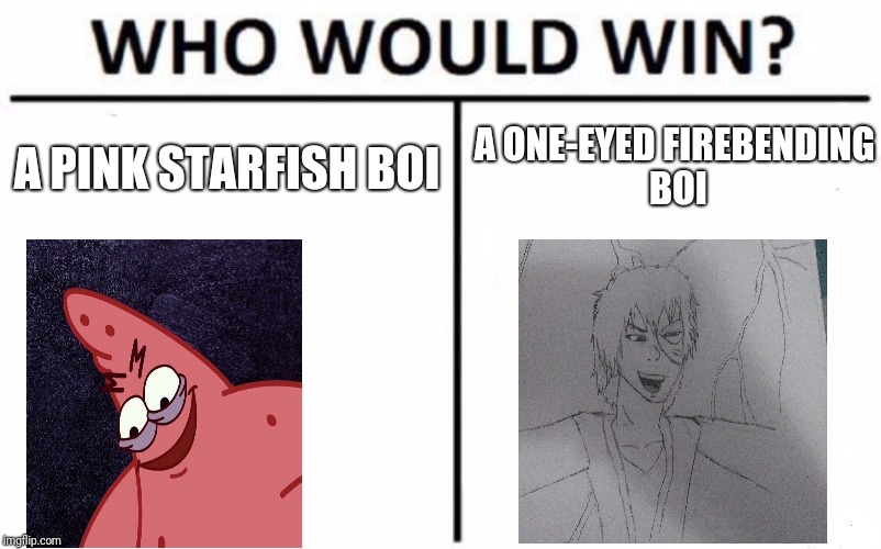 Who Would Win? Meme | A ONE-EYED FIREBENDING BOI; A PINK STARFISH BOI | image tagged in memes,who would win | made w/ Imgflip meme maker