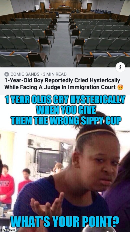 1 YEAR OLDS CRY HYSTERICALLY WHEN YOU GIVE THEM THE WRONG SIPPY CUP; WHAT'S YOUR POINT? | image tagged in memes | made w/ Imgflip meme maker