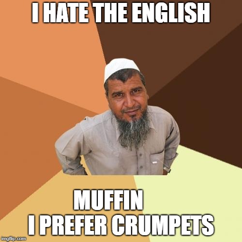 Ordinary Muslim Man Meme | I HATE THE ENGLISH; MUFFIN       I PREFER CRUMPETS | image tagged in memes,ordinary muslim man | made w/ Imgflip meme maker