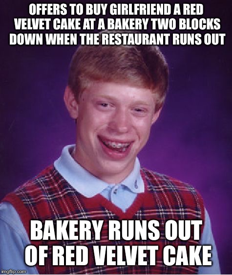 Bad Luck Brian Meme | OFFERS TO BUY GIRLFRIEND A RED VELVET CAKE AT A BAKERY TWO BLOCKS DOWN WHEN THE RESTAURANT RUNS OUT; BAKERY RUNS OUT OF RED VELVET CAKE | image tagged in memes,bad luck brian | made w/ Imgflip meme maker