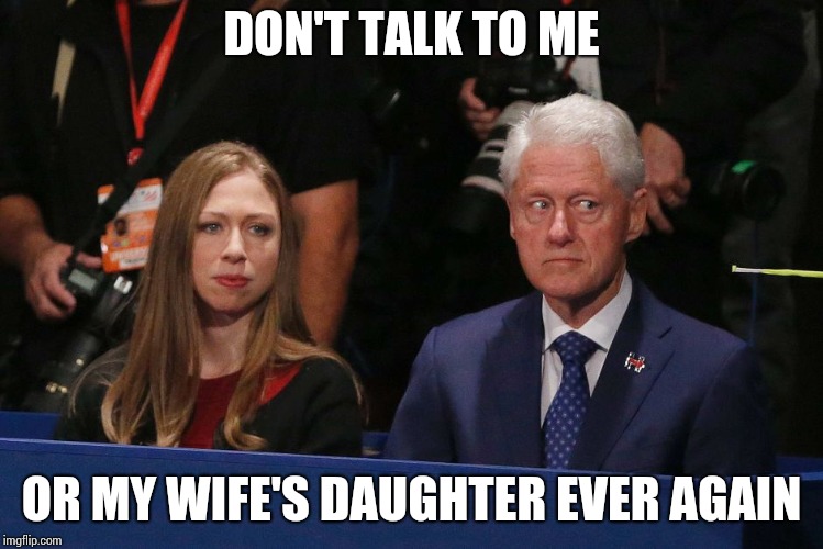 DON'T TALK TO ME; OR MY WIFE'S DAUGHTER EVER AGAIN | image tagged in bill clinton | made w/ Imgflip meme maker
