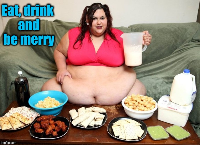 Eat, drink and be merry | image tagged in huge | made w/ Imgflip meme maker