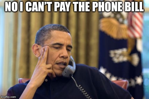 No I Can't Obama | NO I CAN’T PAY THE PHONE BILL | image tagged in memes,no i cant obama | made w/ Imgflip meme maker