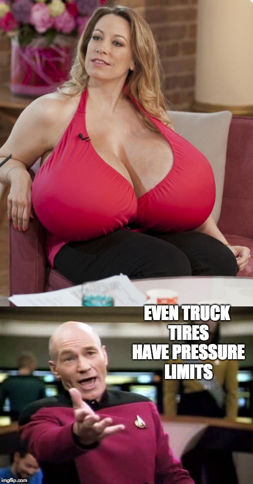 Stand back! | EVEN TRUCK TIRES HAVE PRESSURE LIMITS | image tagged in big boobs | made w/ Imgflip meme maker