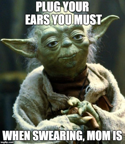 Star Wars Yoda Meme | PLUG YOUR EARS YOU MUST WHEN SWEARING, MOM IS | image tagged in memes,star wars yoda | made w/ Imgflip meme maker