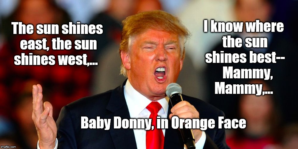 Donald Trump Orange | I know where the sun shines best-- 

Mammy, 
Mammy,... The sun shines east, the sun shines west,... Baby Donny, in Orange Face | image tagged in donald trump orange | made w/ Imgflip meme maker
