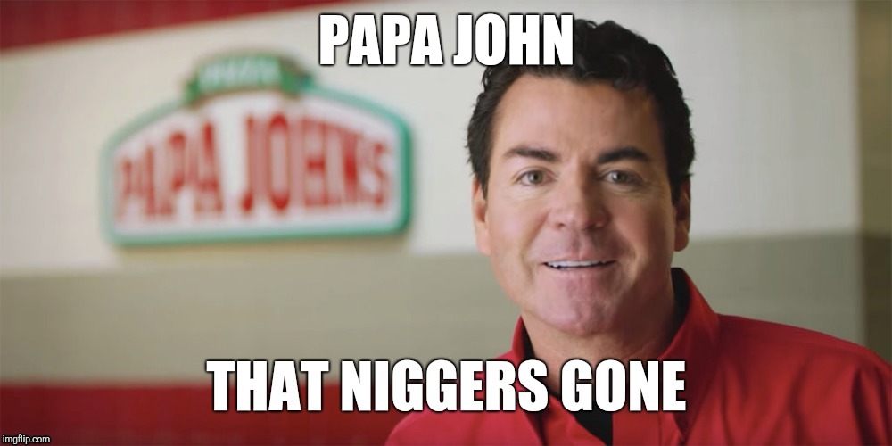 President of papa johns forced out for using n word | PAPA JOHN | image tagged in papa johns,papa fking john,racist,pizza fail,john schnatter,coming out pizza | made w/ Imgflip meme maker