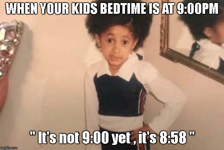 Time Police |  WHEN YOUR KIDS BEDTIME IS AT 9:00PM; " It's not 9:00 yet , it's 8:58 " | image tagged in cardi b kid,bedtime | made w/ Imgflip meme maker