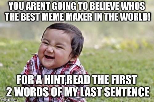 Evil Toddler Meme | YOU ARENT GOING TO BELIEVE WHOS THE BEST MEME MAKER IN THE WORLD! FOR A HINT,READ THE FIRST 2 WORDS OF MY LAST SENTENCE | image tagged in memes,evil toddler | made w/ Imgflip meme maker