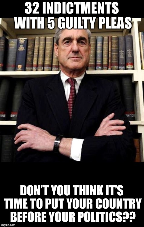 Robert Mueller | 32 INDICTMENTS WITH 5 GUILTY PLEAS; DON’T YOU THINK IT’S TIME TO PUT YOUR COUNTRY BEFORE YOUR POLITICS?? | image tagged in robert mueller,memes | made w/ Imgflip meme maker