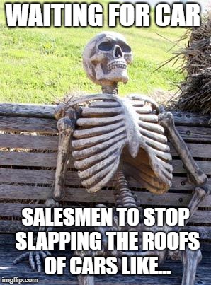 Waiting Skeleton | WAITING FOR CAR; SALESMEN TO STOP SLAPPING THE ROOFS OF CARS LIKE... | image tagged in memes,waiting skeleton | made w/ Imgflip meme maker