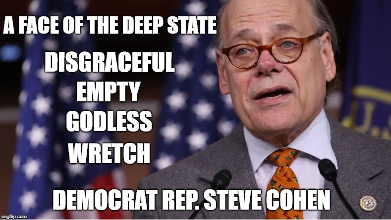 A FACE OF THE DEEP STATE; DISGRACEFUL; EMPTY; GODLESS; WRETCH; DEMOCRAT REP. STEVE COHEN | image tagged in deep state,corruption,disgrace | made w/ Imgflip meme maker
