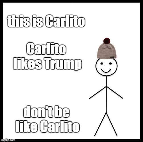 Be Like Bill | this is Carlito; Carlito likes Trump; don't be like Carlito | image tagged in memes,be like bill | made w/ Imgflip meme maker