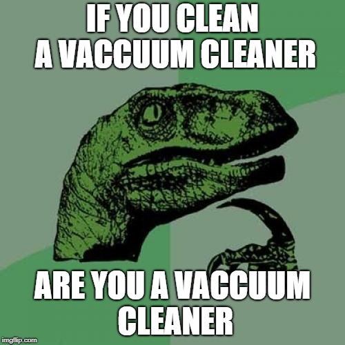 Philosoraptor Meme |  IF YOU CLEAN A VACCUUM CLEANER; ARE YOU A VACCUUM CLEANER | image tagged in memes,philosoraptor | made w/ Imgflip meme maker