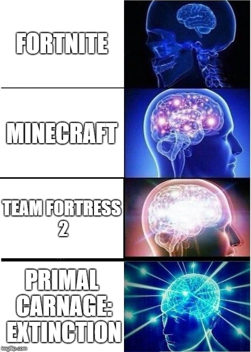 Fortnite suuuuuuuuuuuuuuuuuuuuuuuuuuuuuuuuuuuuuuuux bro |  FORTNITE; MINECRAFT; TEAM FORTRESS 2; PRIMAL CARNAGE: EXTINCTION | image tagged in memes,expanding brain | made w/ Imgflip meme maker