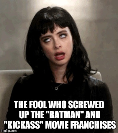 Kristen Ritter eye roll | THE FOOL WHO SCREWED UP THE "BATMAN" AND "KICKASS" MOVIE FRANCHISES | image tagged in kristen ritter eye roll | made w/ Imgflip meme maker