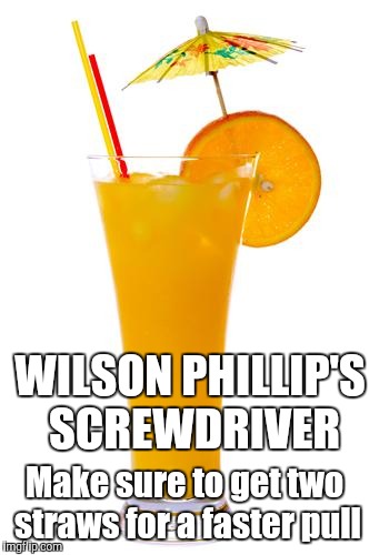 WILSON PHILLIP'S SCREWDRIVER Make sure to get two straws for a faster pull | made w/ Imgflip meme maker