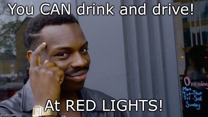 You can’t get arrested for this  | You CAN drink and drive! At RED LIGHTS! | image tagged in beer | made w/ Imgflip meme maker