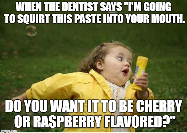 Has anyone else had this experience? It's inevitable when you go to the dentist. | WHEN THE DENTIST SAYS "I'M GOING TO SQUIRT THIS PASTE INTO YOUR MOUTH. DO YOU WANT IT TO BE CHERRY OR RASPBERRY FLAVORED?" | image tagged in memes,chubby bubbles girl,dentist,dentists,cherry | made w/ Imgflip meme maker