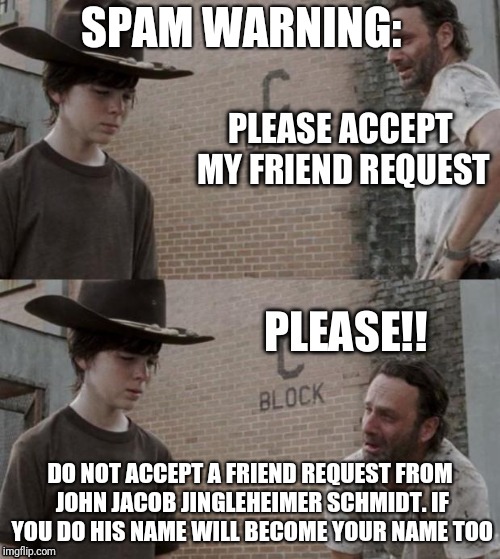 Send friend request on fb | SPAM WARNING:; DO NOT ACCEPT A FRIEND REQUEST FROM JOHN JACOB JINGLEHEIMER SCHMIDT. IF YOU DO HIS NAME WILL BECOME YOUR NAME TOO | image tagged in send friend request on fb | made w/ Imgflip meme maker