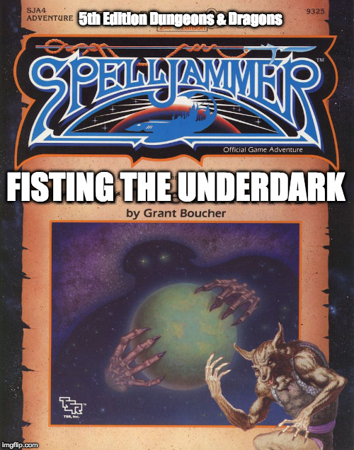 Fisting the Underdark - for 5th Edition Dungeons & Dragons | 5th Edition Dungeons & Dragons; FISTING THE UNDERDARK | image tagged in spelljammer,dungeons  dragons,5th edition,nsfw | made w/ Imgflip meme maker