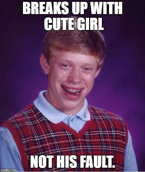 Bad Luck Bro... | BREAKS UP WITH CUTE GIRL; NOT HIS FAULT. | image tagged in memes,bad luck brian | made w/ Imgflip meme maker