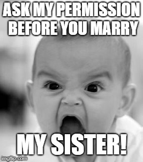 ASK MY PERMISSION BEFORE YOU MARRY MY SISTER! | image tagged in memes,angry baby | made w/ Imgflip meme maker