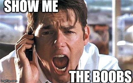 Tom cruise | SHOW ME; THE BOOBS | image tagged in tom cruise | made w/ Imgflip meme maker
