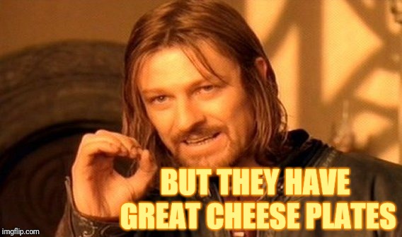 BUT THEY HAVE GREAT CHEESE PLATES | image tagged in memes,one does not simply | made w/ Imgflip meme maker
