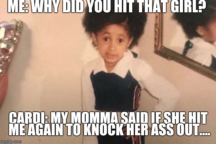 Young Cardi B | ME: WHY DID YOU HIT THAT GIRL? CARDI: MY MOMMA SAID IF SHE HIT ME AGAIN TO KNOCK HER ASS OUT.... | image tagged in cardi b kid | made w/ Imgflip meme maker