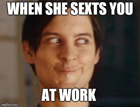 The last two work says have been extremely long and hard.... Just a little distracting lol  | WHEN SHE SEXTS YOU; AT WORK | image tagged in memes,spiderman peter parker,jbmemegeek,when your crush | made w/ Imgflip meme maker