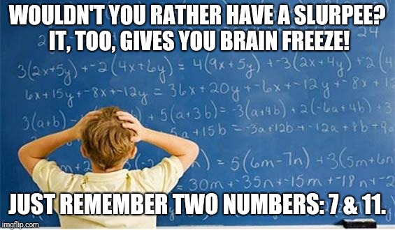 Maths | WOULDN'T YOU RATHER HAVE A SLURPEE? IT, TOO, GIVES YOU BRAIN FREEZE! JUST REMEMBER TWO NUMBERS: 7 & 11. | image tagged in maths | made w/ Imgflip meme maker