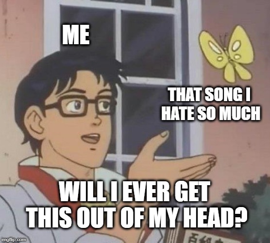 should ask Kylie Minogue. | ME; THAT SONG I HATE SO MUCH; WILL I EVER GET THIS OUT OF MY HEAD? | image tagged in memes,is this a pigeon,obsessive-compulsive,song lyrics,music joke,bad music | made w/ Imgflip meme maker