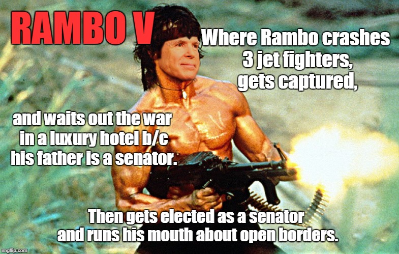 Rambo V: The Real American Hero | Where Rambo crashes 3 jet fighters, gets captured, RAMBO V; and waits out the war in a luxury hotel b/c his father is a senator. Then gets elected as a senator and runs his mouth about open borders. | image tagged in meme,funny,rambo,mccain,open borders | made w/ Imgflip meme maker