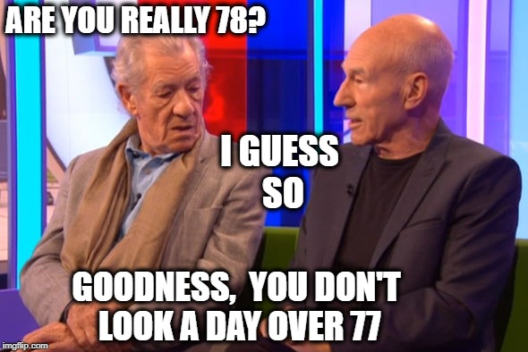 ARE YOU REALLY 78? GOODNESS,  YOU DON'T LOOK A DAY OVER 77 I GUESS SO | made w/ Imgflip meme maker